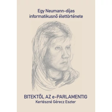 Bitektől az e-Parlamentig - Egy Neumann-díjas informatikusnő élettörténete - Kertészné Gérecz Eszter