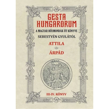 Gesta Hungarorum - A magyar hősmondák öt könyve - III-IV. könyv - Attila - Árpád - Sebestyén Gyula