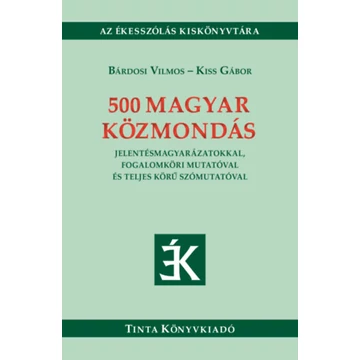 500 magyar közmondás - Jelentésmagyarázatokkal, fogalomköri mutatóval és teljes körű szómutatóval - Bárdosi Vilmos