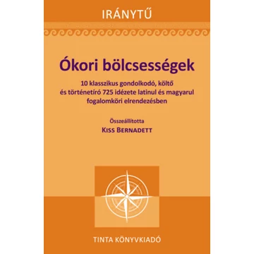 Ókori bölcsességek - 10 klasszikus gondolkodó, költő és történetíró 725 idézete latinul és magyarul fogalomköri elrendezésben