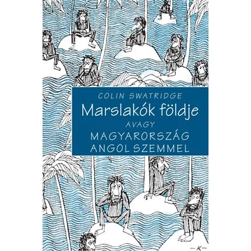 Marslakók földje - Avagy Magyarország angol szemmel - Colin Swatridge