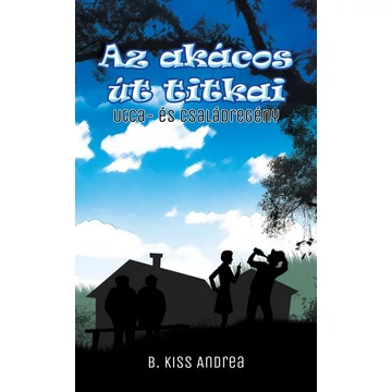 Az akácos út titkai - Utca- és családregény - B. Kiss Andrea
