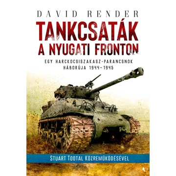 Tankcsaták a nyugati fronton - Egy harckocsiszakasz-parancsnok háborúja 1944-1945 - David Render