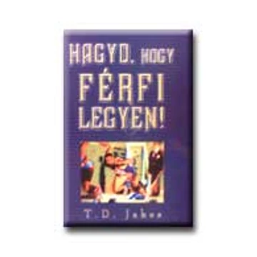 Hagyd, hogy férfi legyen! - T.D. Jakes
