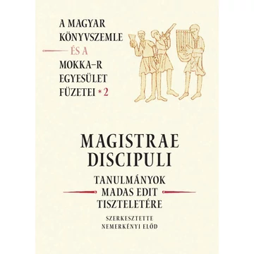 Magistrae Discipuli  Tanulmányok Madas Edit Tiszteletére A Magyar Könyvszemle és a Mokka-R  Egyesület Füzetei 2. - Nemerkényi Előd-szerkesztette