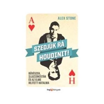 Szedjük rá Houdinit! - Bűvészek, illuzionisták és az elme rejtett hatalma - Alex Stone