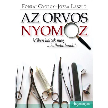 Az orvos nyomoz. Miként haltak meg a halhatatlanok. - Forrai György