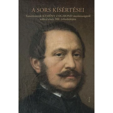 A sors kísértései – Tanulmányok Kemény Zsigmond munkásságáról születésének 200. évfordulójára - Szegedy-Maszák Mihály szerkesztette