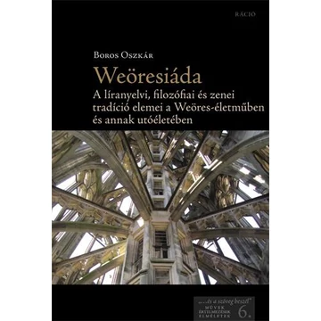 Weöresiáda - A líranyelvi, ?lozó?ai és zenei tradíció elemei a Weöres-életműben és annak utóéletében - Boros Oszkár