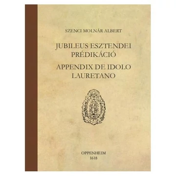 JUBILEUS ESZTENDEI PRÉDIKÁCIÓ, APPENDIX DE IDOLO LAURETANO - Szenci Molnár Albert