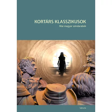 Kortárs klasszikusok. Mai magyar színdarabok - Székely Csaba; Jeles András; Gyulay Eszter-Rába Roland; Gábor Sá