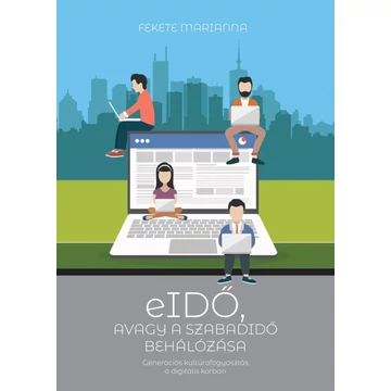 eIDŐ, AVAGY A SZABADIDŐ BEHÁLÓZÁSA - Generációs kultúrafogyasztás a digitális korban - Fekete Mariann