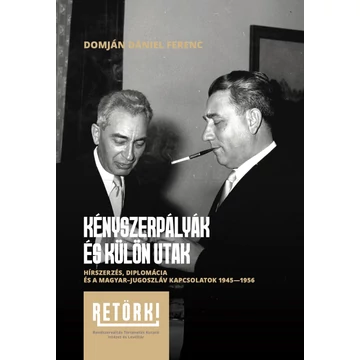 Kényszerpályák és különutak - Hírszerzés, diplomácia és a magyar-jugoszláv kapcsolatok 1945-1956 - Domján Dániel Ferenc