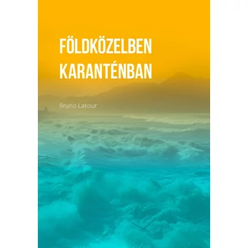 Földközelben. Hogyan tájékozódjunk a politikában? / Karanténban. Mit tanultunk a járványból? - Latour
