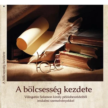 A bölcsesség kezdete - Válogatás Salamon király példabeszédeiből irodalmi szemelvényekkel