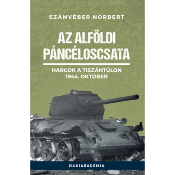 Az alföldi páncéloscsata - Harcok a Tiszántúlon, 1944. október - Számvéber Norbert