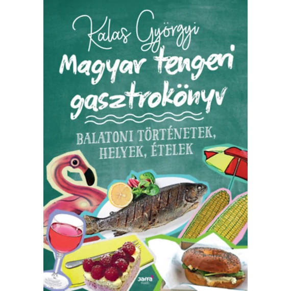 Magyar tengeri gasztrokönyv - Balatoni történetek, helyek, ételek - Kalas Györgyi