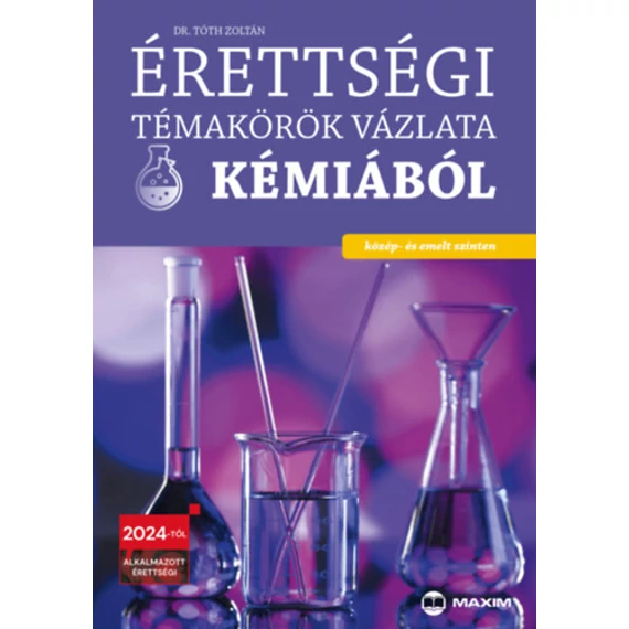 Érettségi témakörök vázlata kémiából - közép- és emelt szinten - A 2024-től alkalmazott érettségi követelményrendszer alapján - Dr. Tóth Zoltán