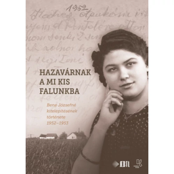 Hazavárnak a mi kis falunkba - Bene Józsefné kitelepítésének története 1952-1953