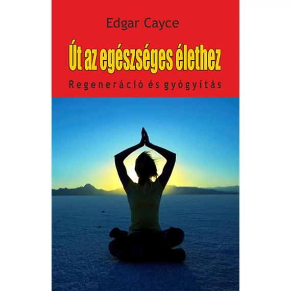 Út az egészséges élethez   - Regeneráció és gyógyítás - Edgar Cayce