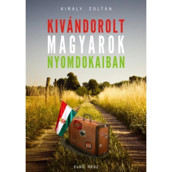 Kivándorolt magyarok nyomdokaiban - Király Zoltán
