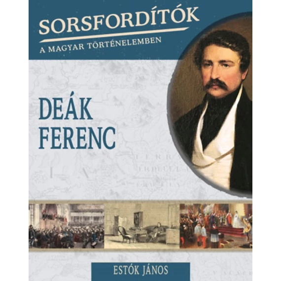 Sorsfordítók a magyar történelemben - Deák Ferenc - Estók János