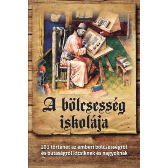A bölcsesség iskolája - 101 történet az emberi bölcsességről és butaságról kicsiknek és nagyoknak - Csanád Béla