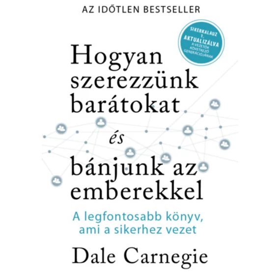 Hogyan szerezzünk barátokat és bánjunk az emberekkel - Sikerkalauz 1 - A legfontosabb kézikönyv, ami a sikerhez vezet - Dale Carnegie