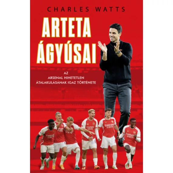 Arteta Ágyúsai - Az Arsenal hihetetlen átalakulásának igaz története - Charlie Watts