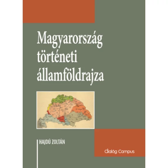 Magyarország történeti államföldrajza - Korszakonként változó államterület, határtörténet és határpolitika - Hajdu Zoltán