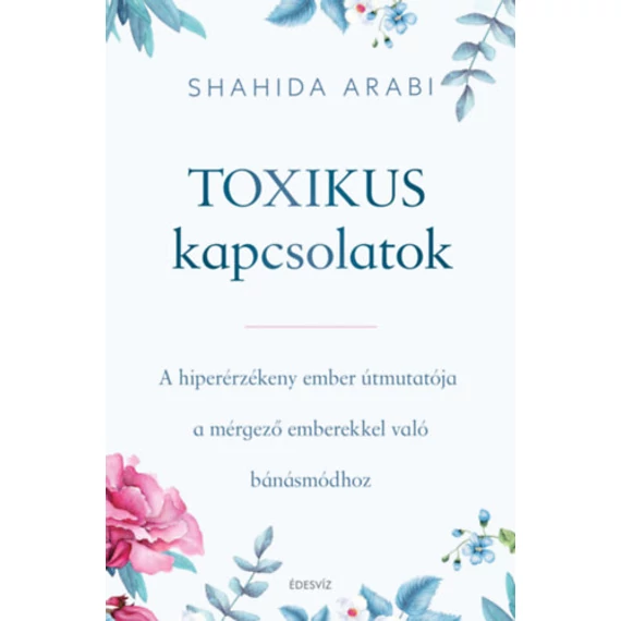 Toxikus kapcsolatok - A hiperérzékeny ember útmutatója a mérgező emberekkel való bánásmódhoz - Shahida Arabi