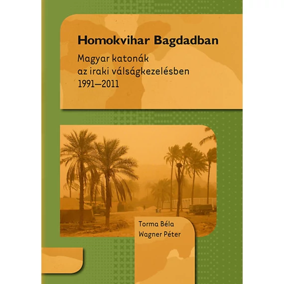 Homokvihar Bagdadban - Magyar katonák az iraki válságkezelésben 1991-2011 - Magyar katonák az iraki válságkezelésben 1991-2011 - Torma Béla