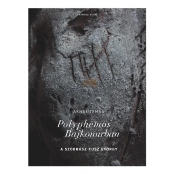 Polyphemos Bajkonurban - A szobrász Fusz György - Aknai Tamás