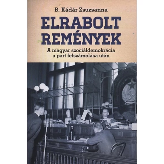 Elrabolt remények - A magyar szociáldemokrácia a párt felszámolása után - B. Kádár Zsuzsa
