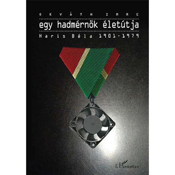 Egy hadmérnök életútja - Haris Béla 1901-1979 - Okváth Imre