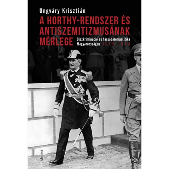 A Horthy-rendszer és antiszemitizmusának mérlege - Diszkrimináció és társadalompolitika Magyarországon, 1919-1944 - Ungváry Krisztián