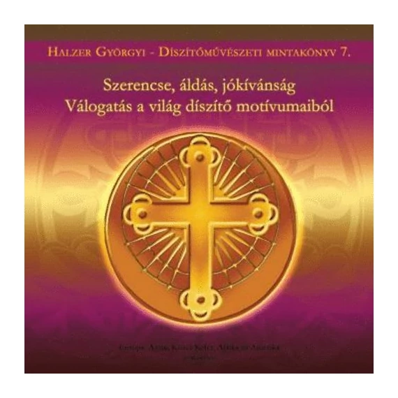 Szerencse, áldás, jókívánság - Válogatás a világ díszítő motívumaiból - Halzer Györgyi