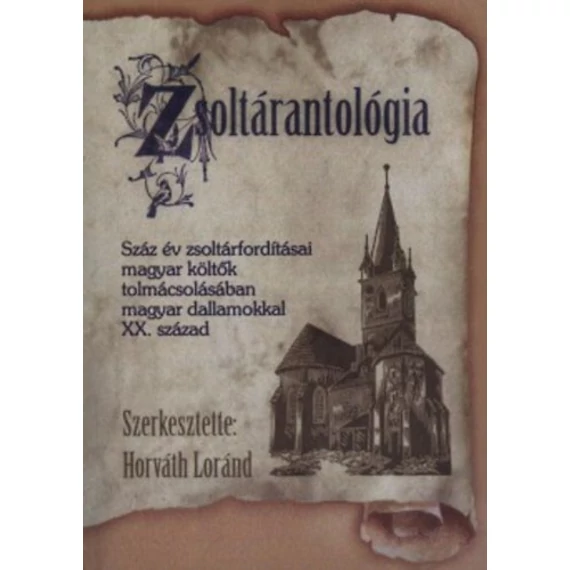 Zsoltárantológia - Száz év zsoltárfordításai magyar költők tolmácsolásában magyar dallamokkal XX. század - Horváth Loránd