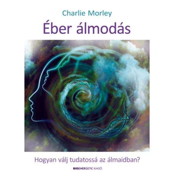 Éber álmodás - Hogyan válj tudatossá az álmaidban? - Charlie Morley