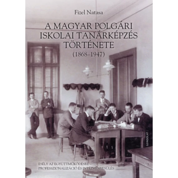 A magyar polgári iskolai tanárképzés története (1868-1947) - Esély az együttműködésre - professzionalizáció és intézményesülés - Fizel Natasa