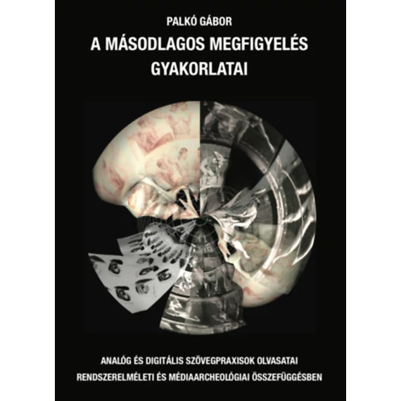 A másodlagos megfigyelés gyakorlatai - Analóg és digitális szövegpraxisok olvasatai rendszerelméleti és médiaarcheológiai összefüggésben - Palkó Gábor