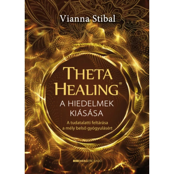 ThetaHealing - A hiedelmek kiásása - A tudatalatti feltárása a mély belső gyógyulásért - Vianna Stibal