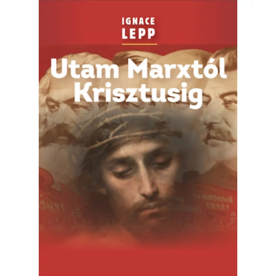 Utam Marxtól Krisztusig - Személyes beszámoló egy damaszkuszi életútról - Ignace Lepp