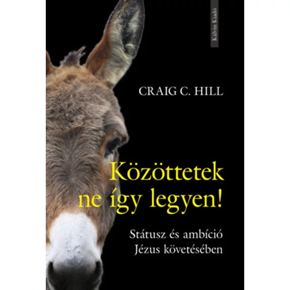 Közöttetek ne így legyen! - Státusz és ambíció Jézus követésében - Craig C. Hill