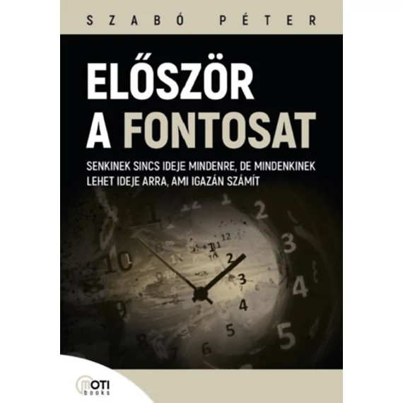 Először a fontosat - Senkinek sincs ideje mindenre, de mindenkinek lehet ideje arra, ami igazán számít - Szabó Péter