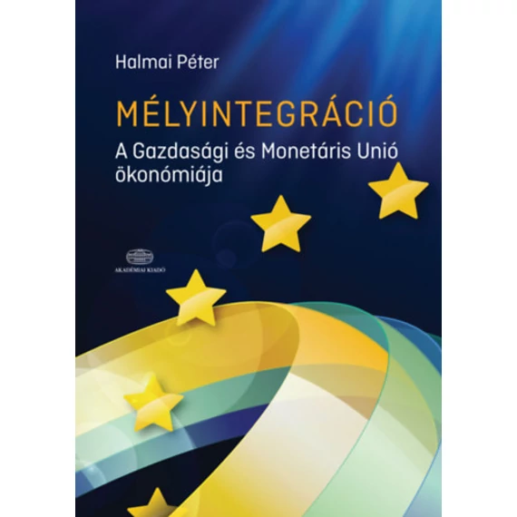 Mélyintegráció - A Gazdasági és Monetáris Unió ökonómiája - Halmai Péter