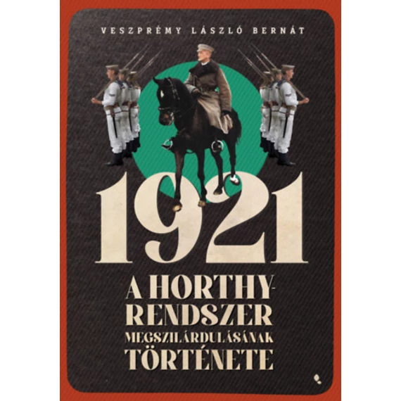 1921 - A Horthy-rendszer megszilárdulásának története - Veszprémy László Bernát