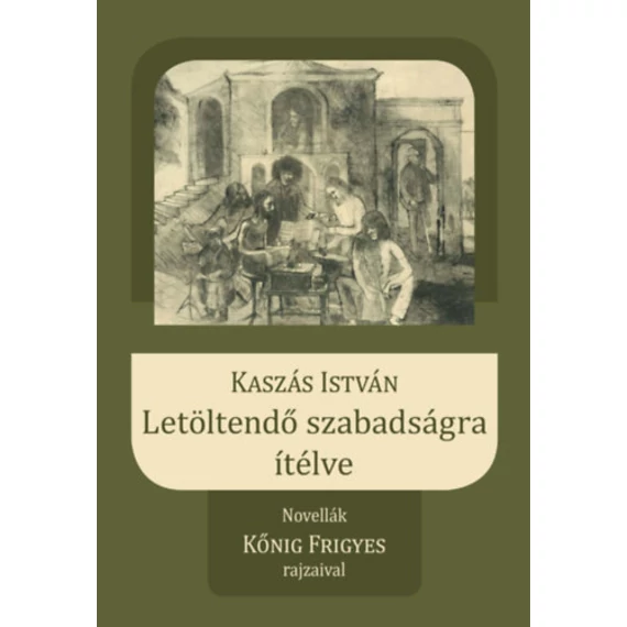 Letöltendő szabadságra ítélve - Novellák Kőnig Frigyes rajzaival - Kaszás István