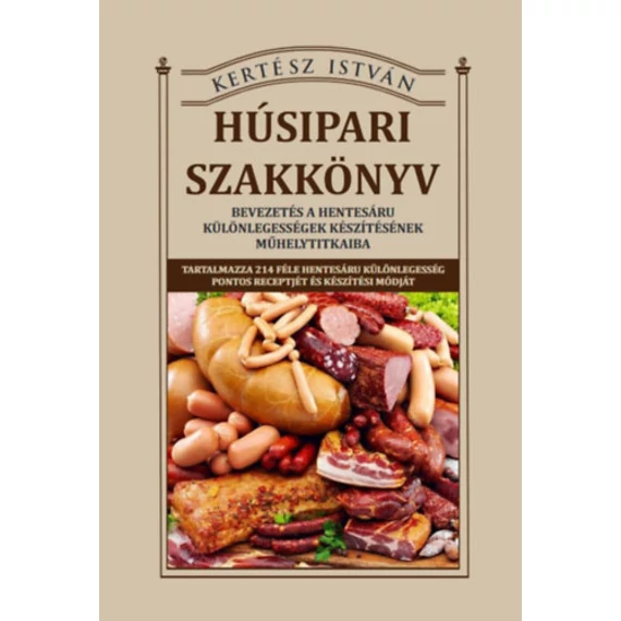 Húsipari szakkönyv - Bevezetés a hentesáru különlegességek készítésének műhelytitkaiba - Kertész István