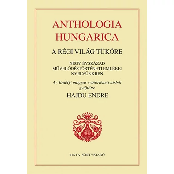 Anthologia hungarica - A régi világ tüköre - Négy évszázad művelődéstörténeti emlékei nyelvünkben - Hajdu Endre